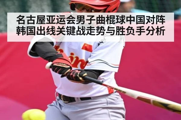 名古屋亚运会男子曲棍球中国对阵韩国出线关键战走势与胜负手分析（kaiyun sports）