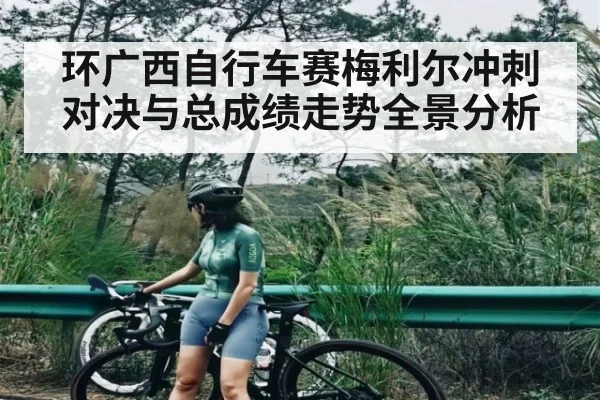 环广西自行车赛梅利尔冲刺对决与总成绩走势全景分析（kaiyun sports）
