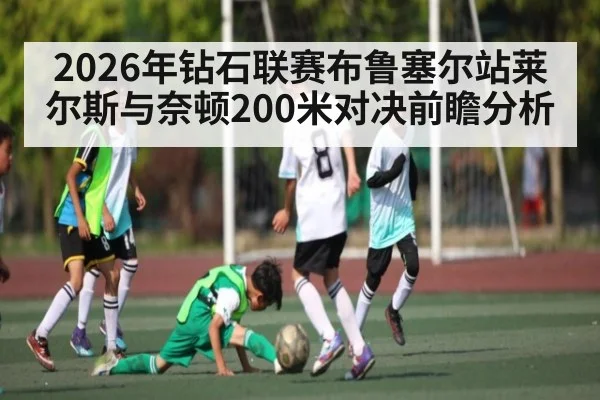 2026年钻石联赛布鲁塞尔站莱尔斯与奈顿200米对决前瞻分析（kaiyun sports）