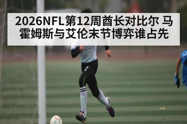 2026NFL第12周酋长对比尔 马霍姆斯与艾伦末节博弈谁占先